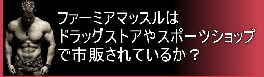 ファーミアマッスルはドラッグストアやスポーツショップで市販されているか？